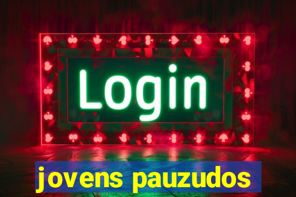 jovens pauzudos